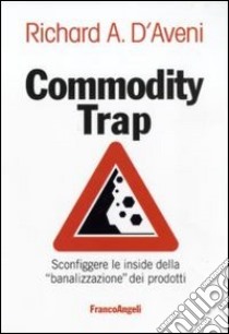 Commodity trap. Sconfiggere le insidie della «banalizzazione» dei prodotti libro di D'Aveni Richard A.