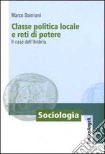 Classe politica locale e reti di potere. Il caso dell'Umbria libro di Damiani Marco