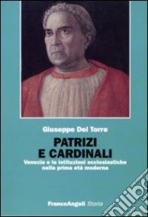 Patrizi e cardinali. Venezia e le istituzioni ecclesiastiche nella prima età moderna libro di Del Torre Giuseppe