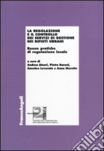 La regolazione e il controllo dei servizi di gestione dei rifiuti urbani. Buone pratiche di regolazione locale libro