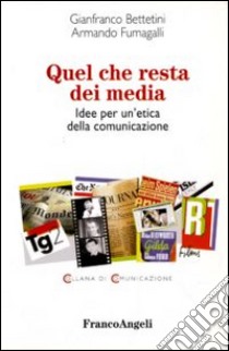 Quel che resta dei media. Idee per un'etica della comunicazione libro di Bettetini Gianfranco; Fumagalli Armando