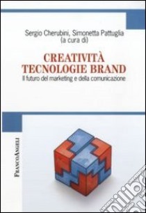 Creatività tecnologie brand. Il futuro del marketing e della comunicazione libro di Cherubini S. (cur.); Pattuglia S. (cur.)