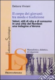 Il corpo dei giovani: tra moda e tradizione. Valori, stili di vita e di consumo in una città del Nordest: una indagine a Verona libro di Viviani Debora