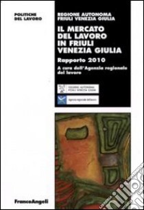 Il mercato del lavoro in Friuli Venezia Giulia. Rapporto 2010 libro di Agenzia regionale del lavoro (cur.)