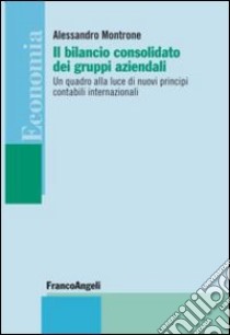 Il bilancio consolidato dei gruppi aziendali. Un quadro alla luce di nuovi principi contabili internazionali libro di Montrone Alessandro