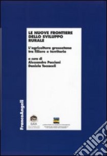 Le nuove frontiere dello sviluppo rurale. L'agricoltura grossetana tra filiere e territorio libro di Pacciani A. (cur.); Toccaceli D. (cur.)