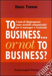 To business or not to business? I testi di Shakespeare come modelli comunicativi per il manager e l'azienda libro di Turrini Dario