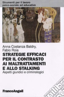 Strategie efficaci per il contrasto ai maltrattamenti e allo stalking. Aspetti giuridici e criminologici libro di Baldry Anna Costanza; Roia Fabio