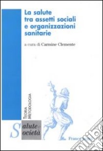 La salute tra assetti sociali e organizzazioni sanitarie libro di Clemente C. (cur.)