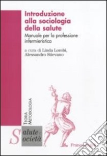 Introduzione alla sociologia della salute. Manuale per la professione infermieristica libro di Lombi L. (cur.); Stievano A. (cur.)