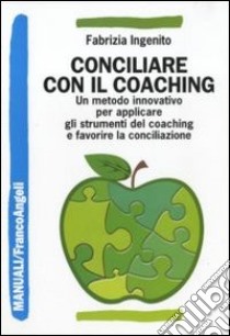 Conciliare con il coaching. Un metodo innovativo per applicare gli strumenti del coaching e favorire la conciliazione libro di Ingenito Fabrizia