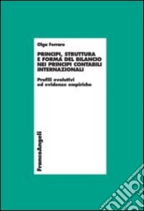 Principi, struttura e forma del bilancio nei principi contabili internazionali. Profili evolutivi ed evidenze empiriche libro di Ferraro Olga