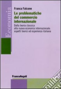 Le problematiche del commercio internazionale. Dalla teoria classica alla nuova economia internazionale: aspetti teorici ed esperienza italiana libro di Falcone Franca