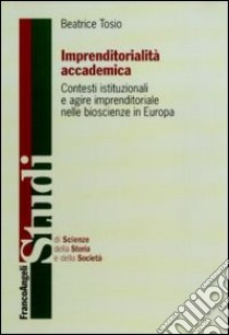 Imprenditorialità accademica. Contesti istituzionali e agire imprenditoriale nelle bioscienze in Europa libro di Tosio Beatrice