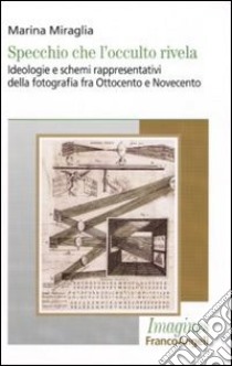 Specchio che l'occulto rivela. Ideologie e schemi rappresentativi della fotografia fra Ottocento e Novecento libro di Miraglia Marina