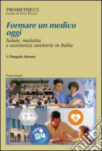 Formare un medico oggi. Salute, malattia e assistenza sanitaria in Italia libro di Marano Pasquale