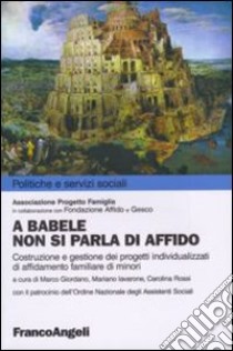 A Babele non si parla di affido. Costruzione e gestione dei progetti individualizzati di affidamento familiare dei minori libro di Associazione progetto famiglia (cur.); Fondazione affido (cur.); Gesco (cur.)