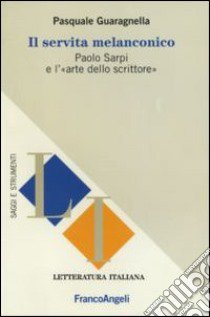 Il servita melanconico. Paolo Sarpi e l'«arte dello scrittore» libro di Guaragnella Pasquale