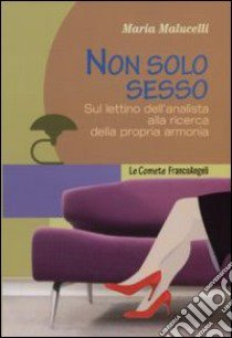 Non solo sesso. Sul lettino dell'analista alla ricerca della propria armonia libro di Malucelli Maria