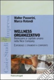 Wellness organizzativo. Benessere e capitale umano nella Nice Company. Esperienze e strumenti a confronto libro di Passerini Walter; Rotondi Marco