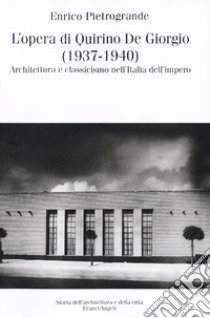 L'opera di Quirino De Giorgio (1937-1940). Architettura e classicismo nell'Italia dell'impero libro di Pietrogrande Enrico