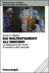 Dai maltrattamenti all'omicidio. La valutazione del rischio di recidiva e dell'uxoricidio libro di Baldry Anna C.