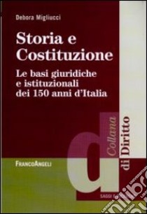 Storia e Costituzione. Le basi giuridiche e istituzionali dei 150 anni d'Italia libro di Migliucci Debora