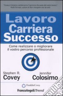 Lavoro carriera successo. Come realizzare o migliorare il vostro percorso professionale libro di Covey Stephen R.; Colosimo Jennifer