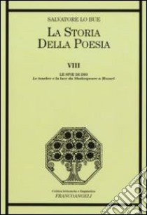 La storia della poesia. Vol. 8: Le spie di Dio. Le tenebre e la luce da Shakespeare a Mozart libro di Lo Bue Salvatore