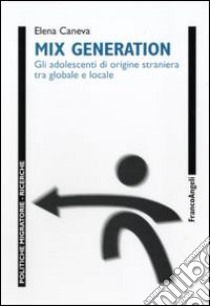 Mix generation. Gli adolescenti di origine straniera tra globale e locale libro di Caneva Elena