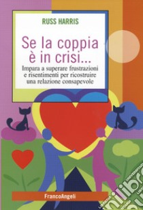 Se la coppia è in crisi. Impara a superare frustrazioni e risentimenti per ricostruire una relazione consapevole libro di Harris Russ