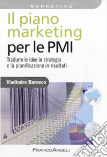 Il piano marketing per le PMI. Tradurre le idee in strategia e la pianificazione in risultati libro di Barocco Vladimiro