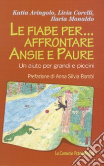 Le fiabe per... affrontare ansie e paure. Un aiuto per grandi e piccini libro di Aringolo Katia; Corelli Livia; Monaldo Ilaria