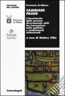 Cambiare passo. L'inserimento delle persone diversamente abili tra innovazione delle politiche e cambiamenti istituzionali libro di Villa M. (cur.)