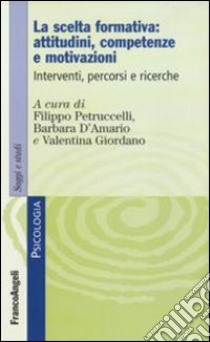 La scelta formativa: attitudini, competenze e motivazioni. Interventi, percorsi e ricerche libro di Petruccelli F. (cur.); D'Amario B. (cur.); Giordano V. (cur.)