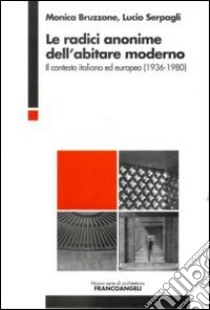 Le radici anonime dell'abitare moderno. Il contesto italiano ed europeo (1936-1980) libro di Bruzzone Monica; Serpagli Lucio