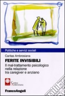 Ferite invisibili. Il mal-trattamento psicologico nella relazione tra caregiver e anziano libro di Caritas ambrosiana (cur.)