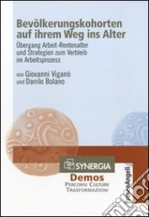 Bevölkerungskohorten auf ihrem weg ins alter. Übergang Arbeit-Rentenalter und Strategien zum Verbleib im Arbeitsprozess libro di Viganò G. (cur.); Bolano D. (cur.)