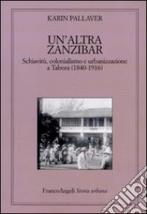 Un'altra Zanzibar. Schiavitù, colonialismo e urbanizzazione a Tabora (1840-1916) libro di Pallaver Karin