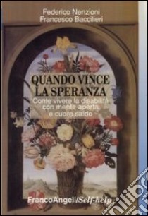 Quando vince la speranza. Come vivere la disabilità con mente aperta e cuore saldo libro di Nenzioni Federico; Baccilieri Francesco