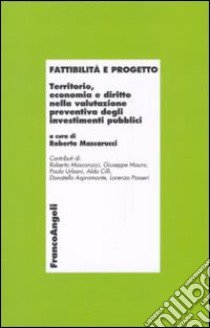 Fattibilità e progetto. Territorio, economia e diritto nella valutazione preventiva degli investimenti pubblici libro di Mascarucci R. (cur.)