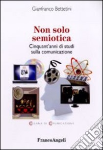 Non solo semiotica. Cinquant'anni di studi sulla comunicazione libro di Bettetini Gianfranco