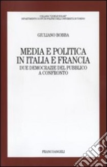Media e politica in Italia e Francia. Due democrazie del pubblico a confronto libro di Bobba Giuliano