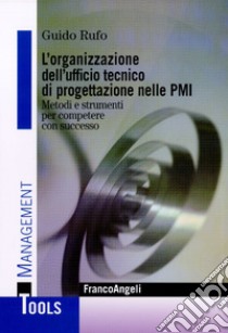 L'organizzazione dell'ufficio tecnico di progettazione nelle PMI. Metodi e strumenti per competere con successo libro di Rufo Guido