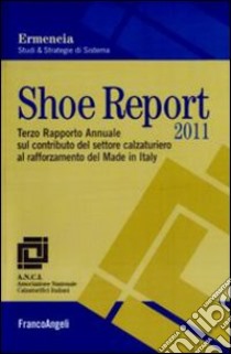 Shoe report 2011. Terzo rapporto annuale sul contributo del settore calzaturiero al rafforzamento del Made in Italy libro di Ermeneia (cur.)