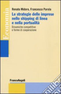 Le strategie delle imprese nello shipping di linea e nella portualità. Dinamiche competitive e forme di cooperazione libro di Midoro Renato - Parola Francesco