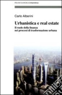 Urbanistica e real estate. Il ruolo della finanza nei processi di trasformazione urbana libro di Alberini Carlo