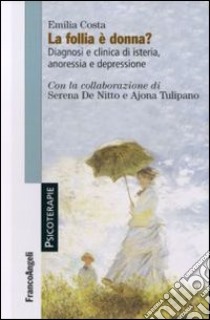 La follia è donna? Diagnosi e clinica di isteria, anoressia e depressione libro di Costa Emilia