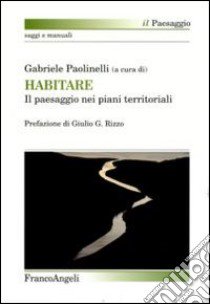 Habitare. Il paesaggio nei piani territoriali libro di Paolinelli G. (cur.)