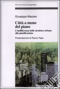 Città a meno del piano. L'indifferenza delle strutture urbane alla pianificazione libro di Mazzeo Giuseppe